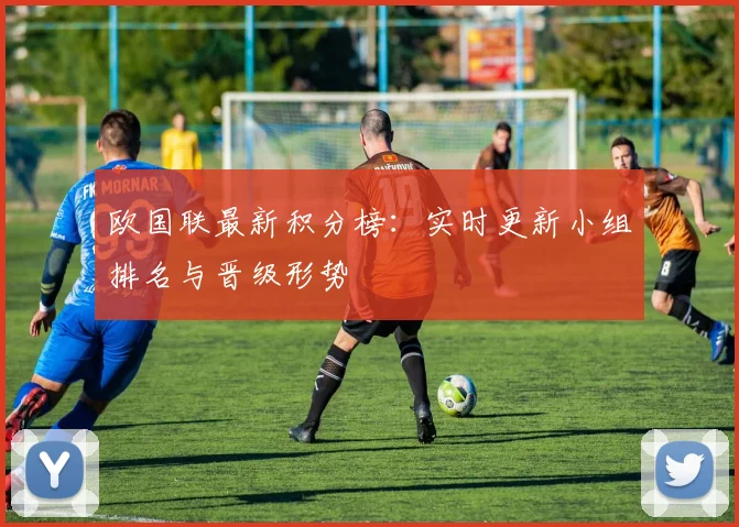 欧国联最新积分榜:实时更新小组排名与晋级形势