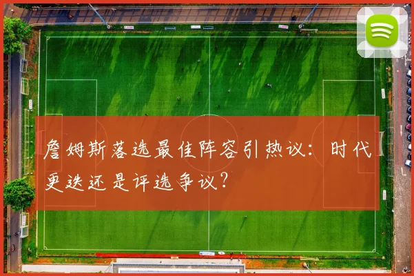 詹姆斯落选最佳阵容引热议：时代更迭还是评选争议？