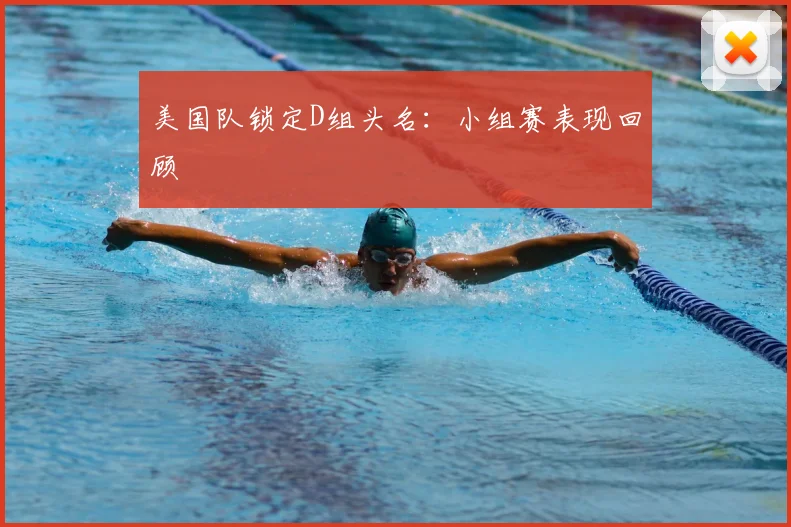 美国队锁定D组头名:小组赛表现回顾