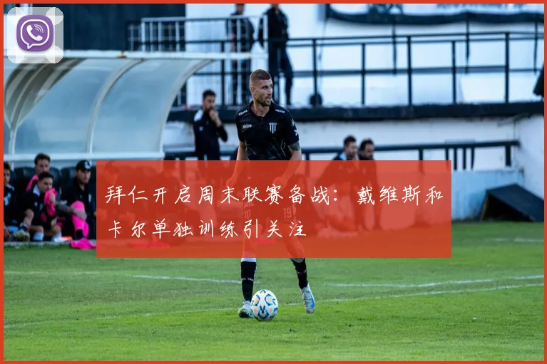 拜仁开启周末联赛备战:戴维斯和卡尔单独训练引关注