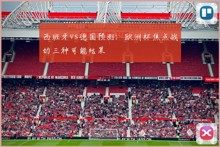 西班牙vs德国预测:欧洲杯焦点战的三种可能结果