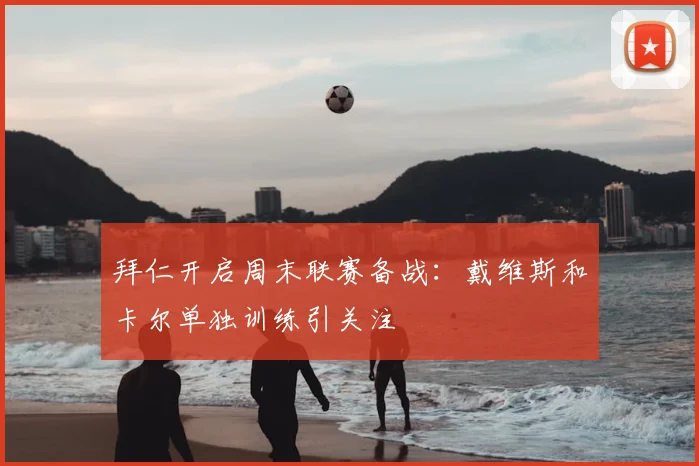 拜仁开启周末联赛备战：戴维斯和卡尔单独训练引关注