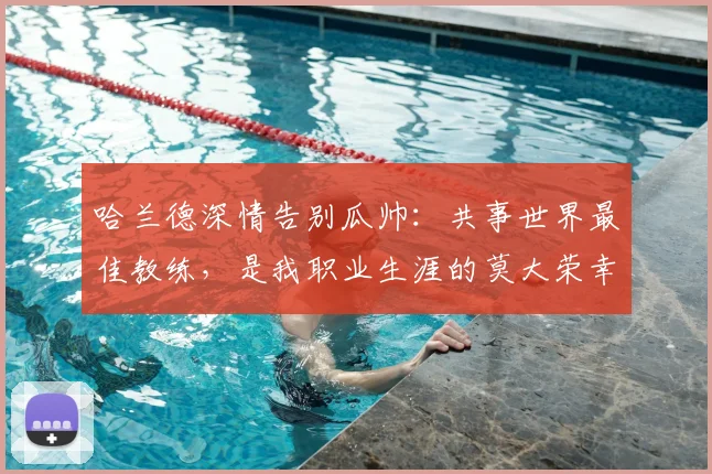 哈兰德深情告别瓜帅:共事世界最佳教练,是我职业生涯的莫大荣幸
