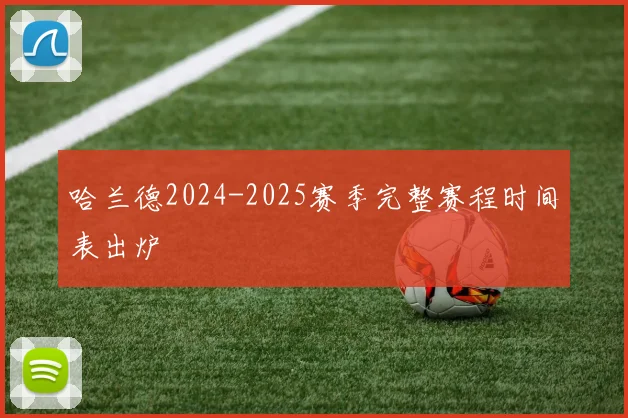 哈兰德2024-2025赛季完整赛程时间表出炉