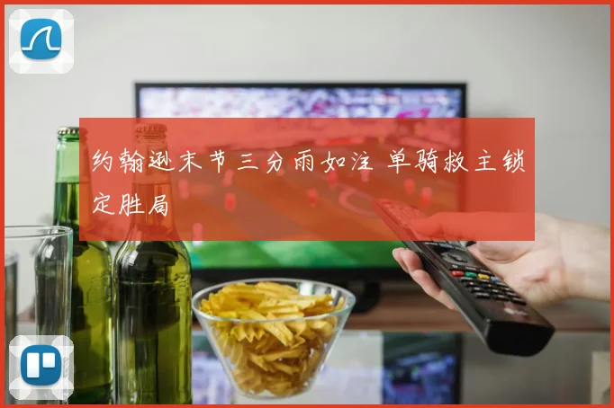 约翰逊末节三分雨如注 单骑救主锁定胜局