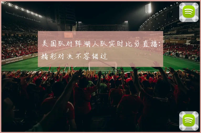 美国队对阵湖人队实时比分直播:精彩对决不容错过