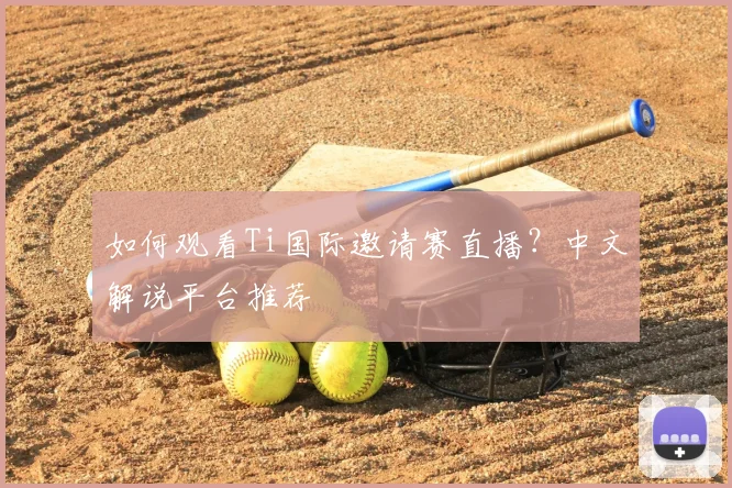 如何观看Ti国际邀请赛直播?中文解说平台推荐