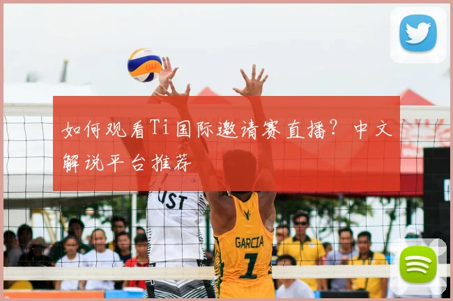 如何观看Ti国际邀请赛直播?中文解说平台推荐